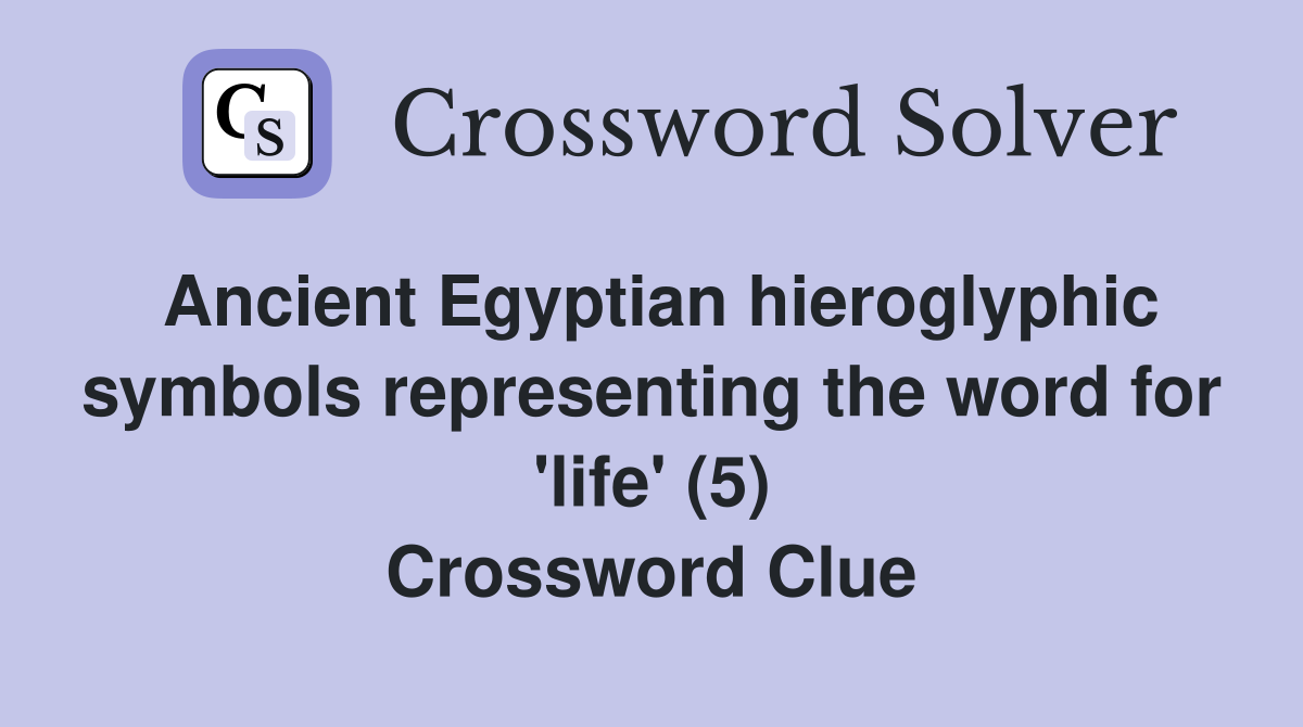 Ancient Egyptian hieroglyphic symbols representing the word for 'life' (5) Crossword Clue