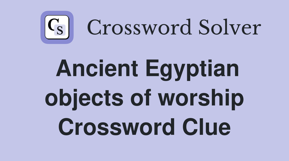 Ancient Egyptian objects of worship Crossword Clue