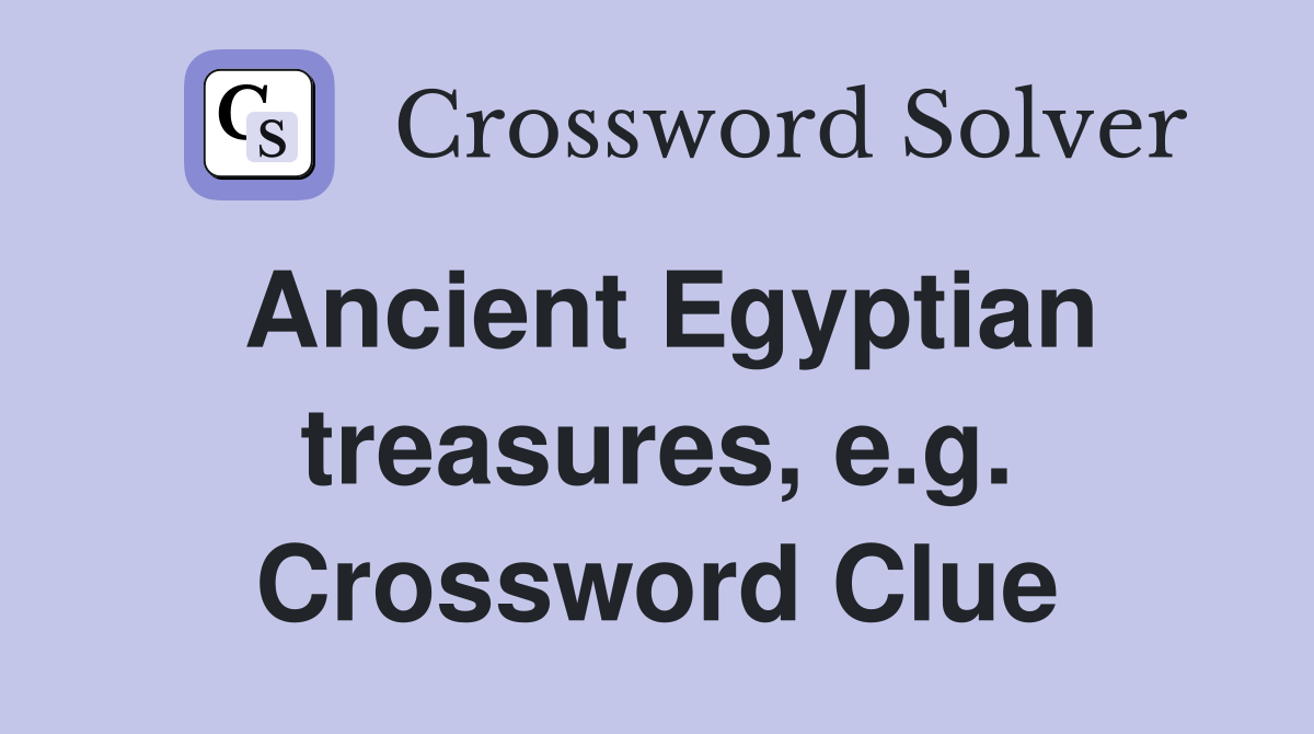 Ancient Egyptian treasures, e.g. Crossword Clue