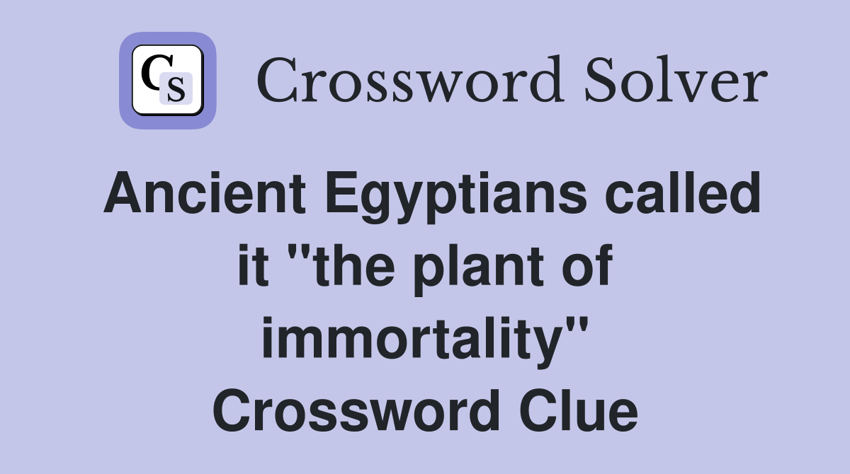 Ancient Egyptians called it "the plant of immortality" Crossword Clue
