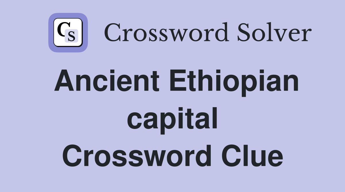 Ancient Ethiopian capital Crossword Clue