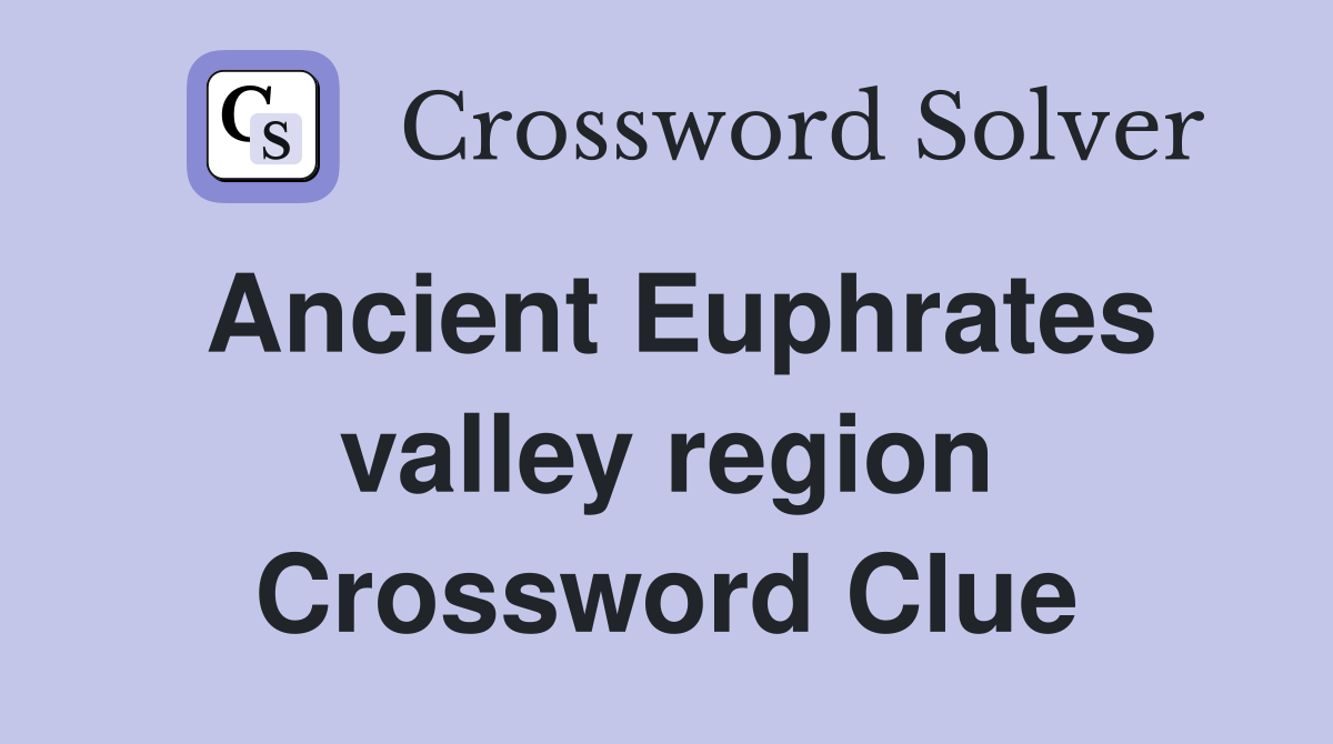 Ancient Euphrates valley region Crossword Clue