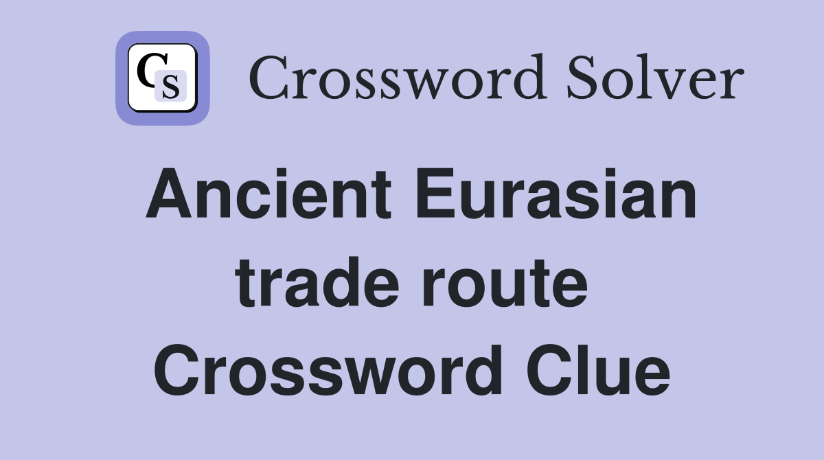 Ancient Eurasian trade route Crossword Clue