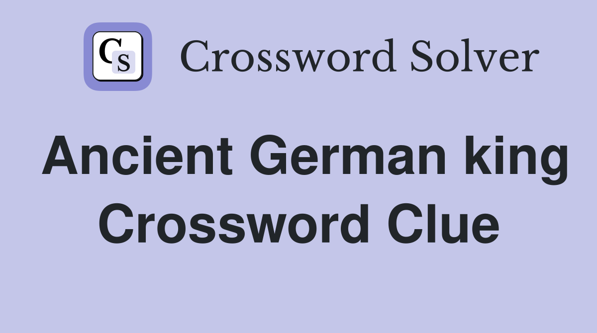 Ancient German king Crossword Clue