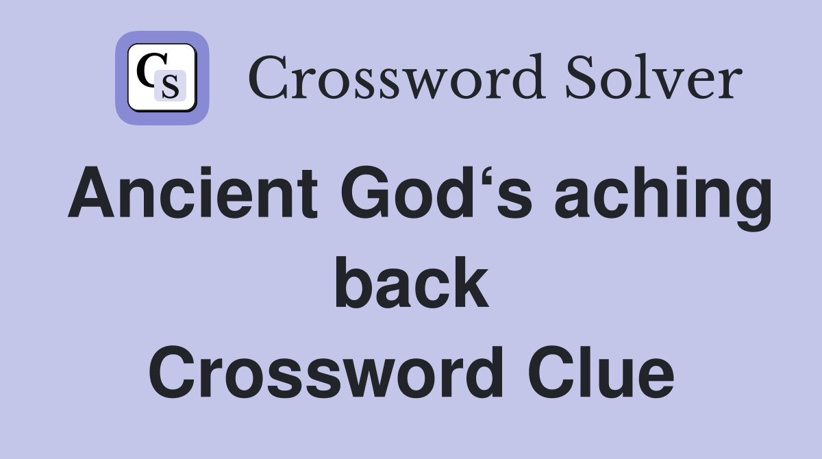 Ancient God‘s aching back Crossword Clue