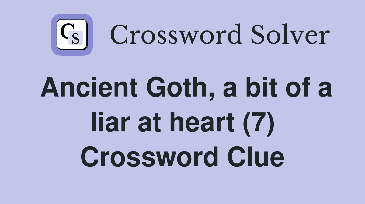 Ancient Goth, a bit of a liar at heart (7) Crossword Clue