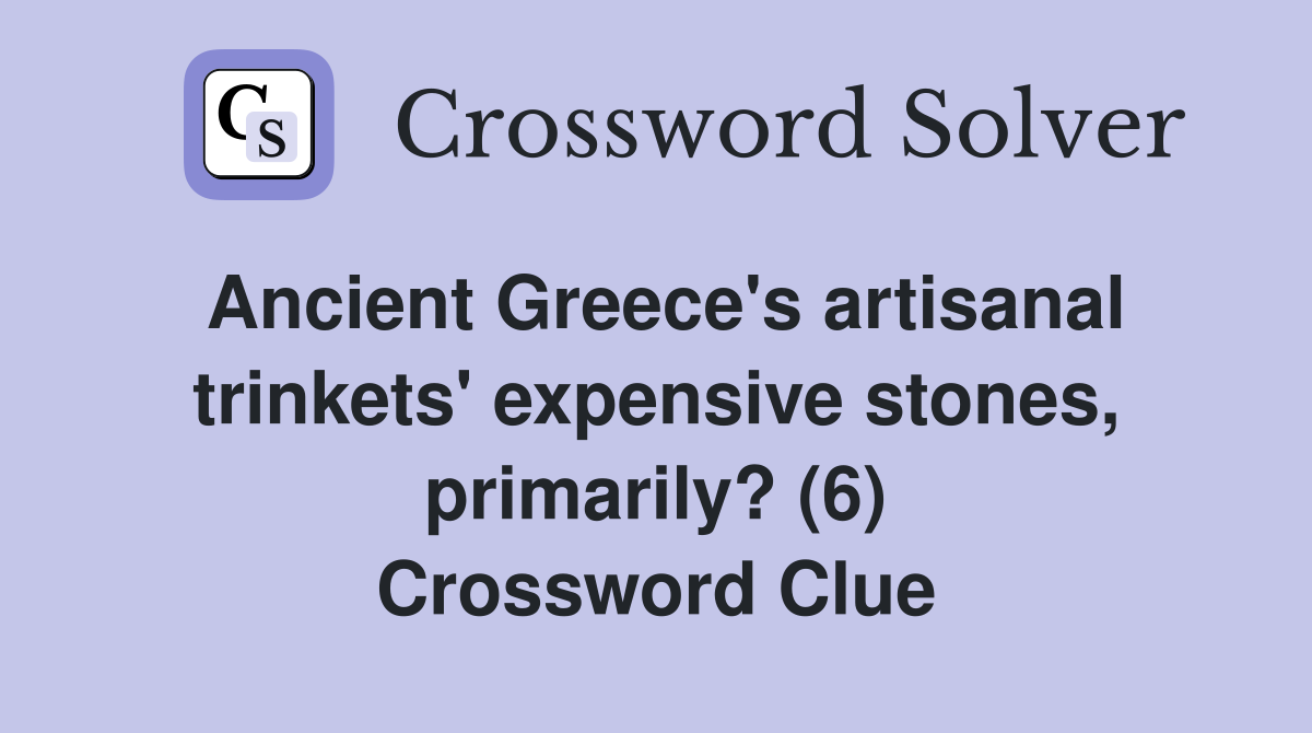 Ancient Greece's artisanal trinkets' expensive stones, primarily? (6) Crossword Clue