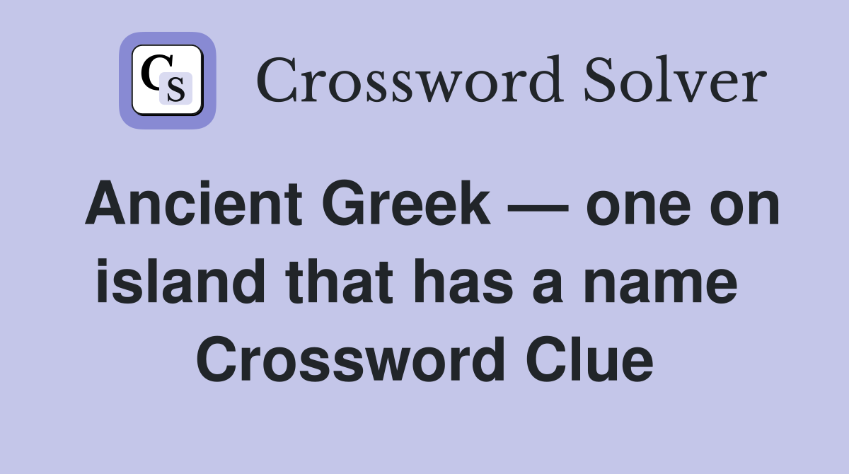 Ancient Greek — one on island that has a name  Crossword Clue