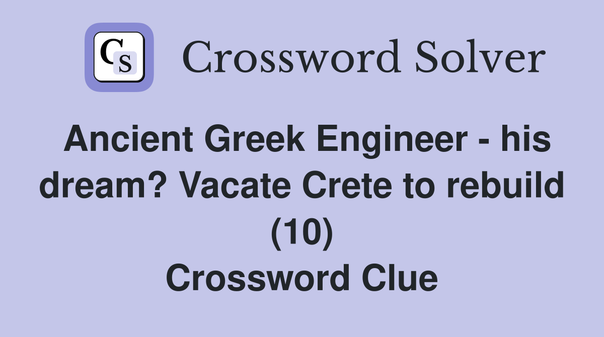 Ancient Greek Engineer - his dream? Vacate Crete to rebuild (10) Crossword Clue