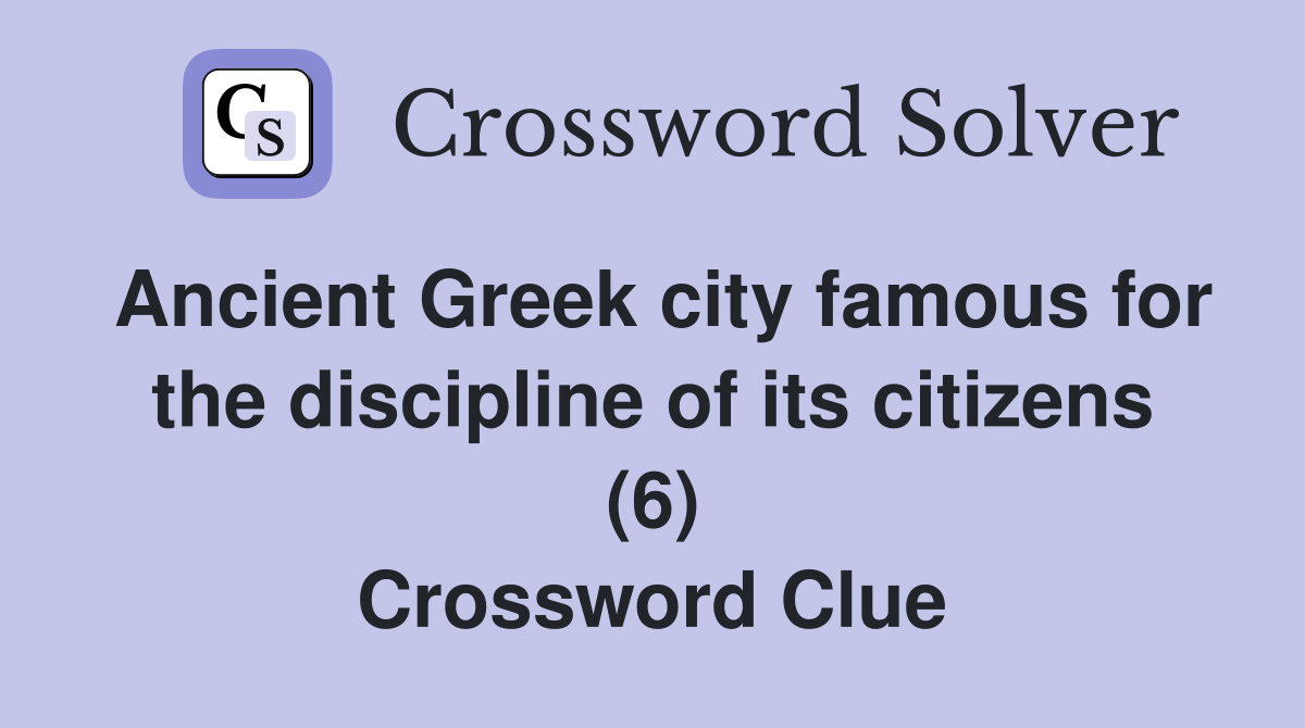 Ancient Greek city famous for the discipline of its citizens (6) Crossword Clue