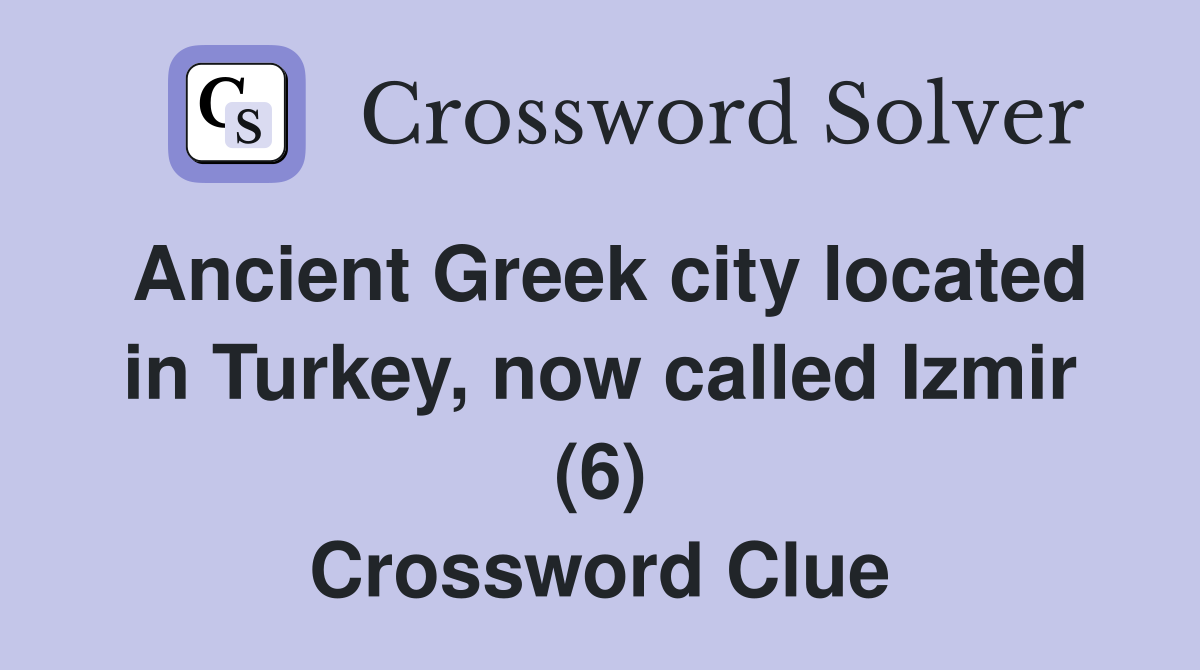 Ancient Greek city located in Turkey, now called Izmir (6) Crossword Clue
