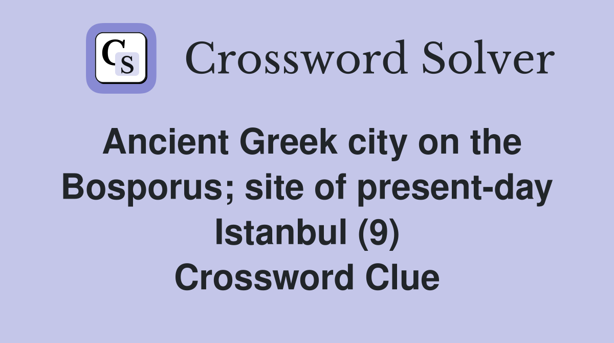 Ancient Greek city on the Bosporus; site of present-day Istanbul (9) Crossword Clue
