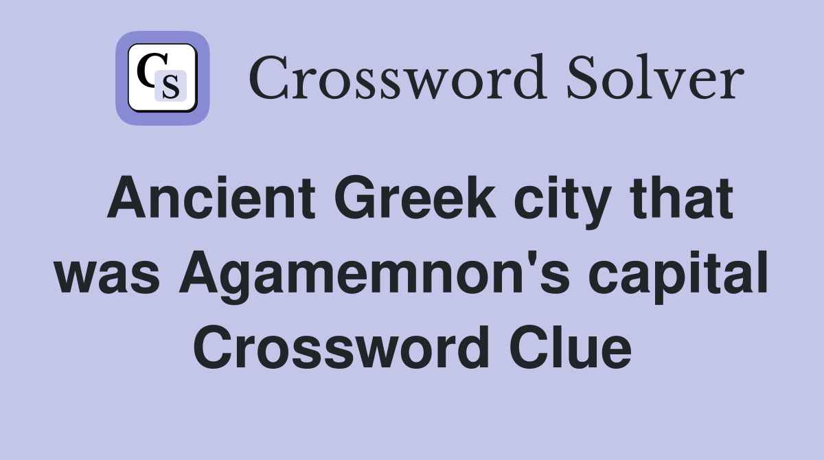 Ancient Greek city that was Agamemnon's capital Crossword Clue