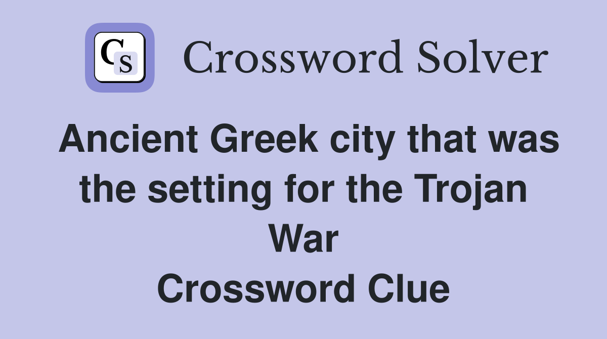 Ancient Greek city that was the setting for the Trojan War Crossword Clue
