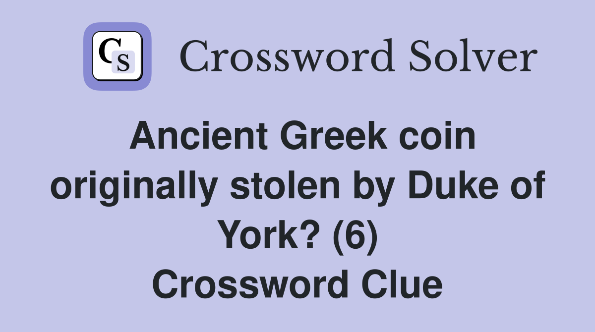 Ancient Greek coin originally stolen by Duke of York? (6) Crossword Clue