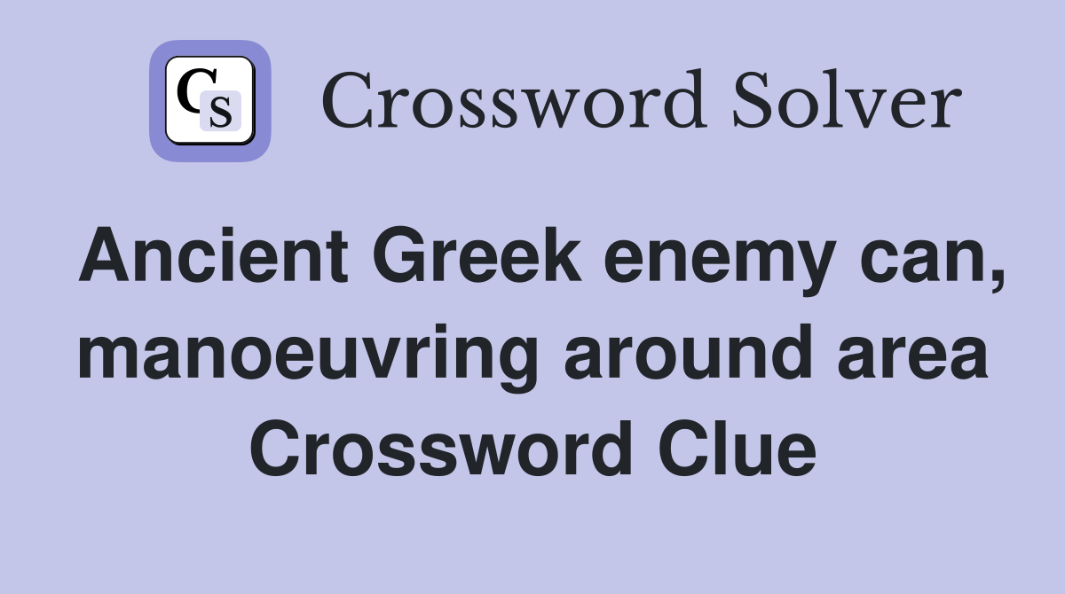 Ancient Greek enemy can, manoeuvring around area Crossword Clue