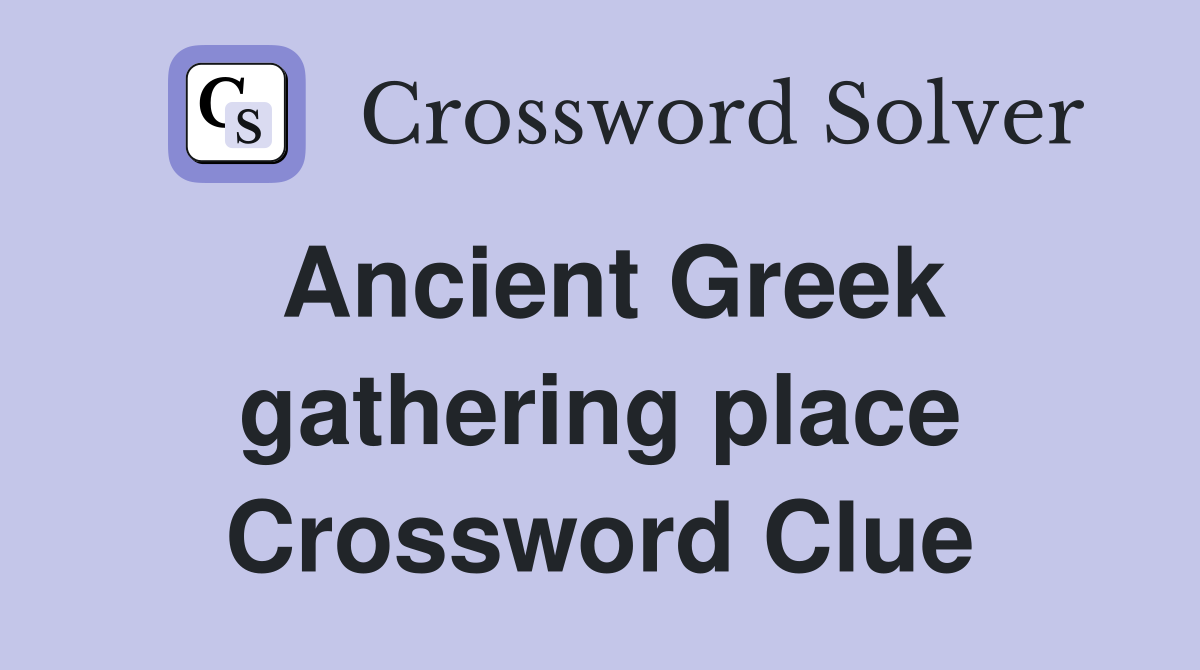 Ancient Greek gathering place Crossword Clue