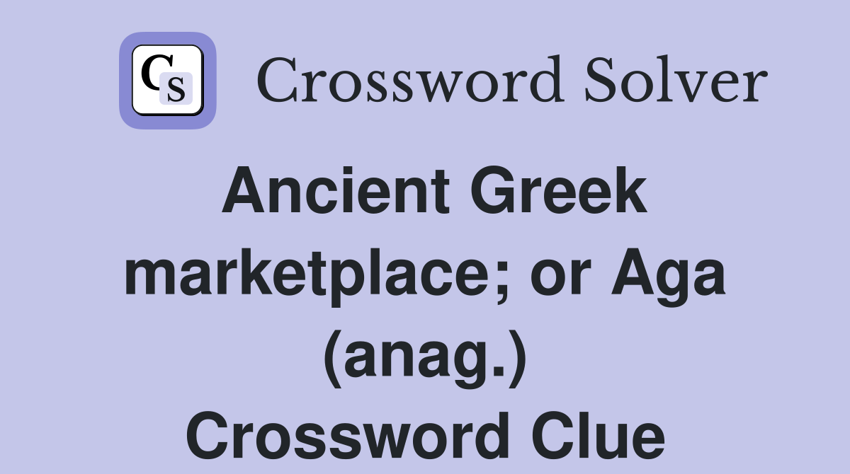Ancient Greek marketplace; or Aga (anag.) Crossword Clue