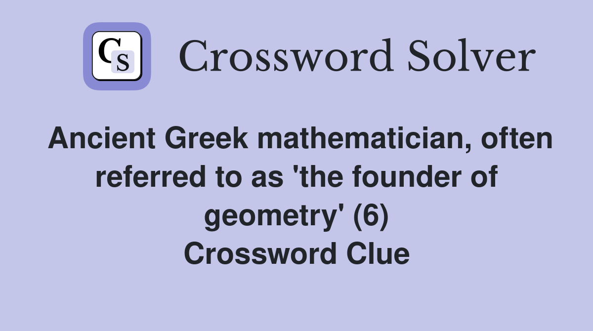 Ancient Greek mathematician, often referred to as 'the founder of geometry' (6) Crossword Clue