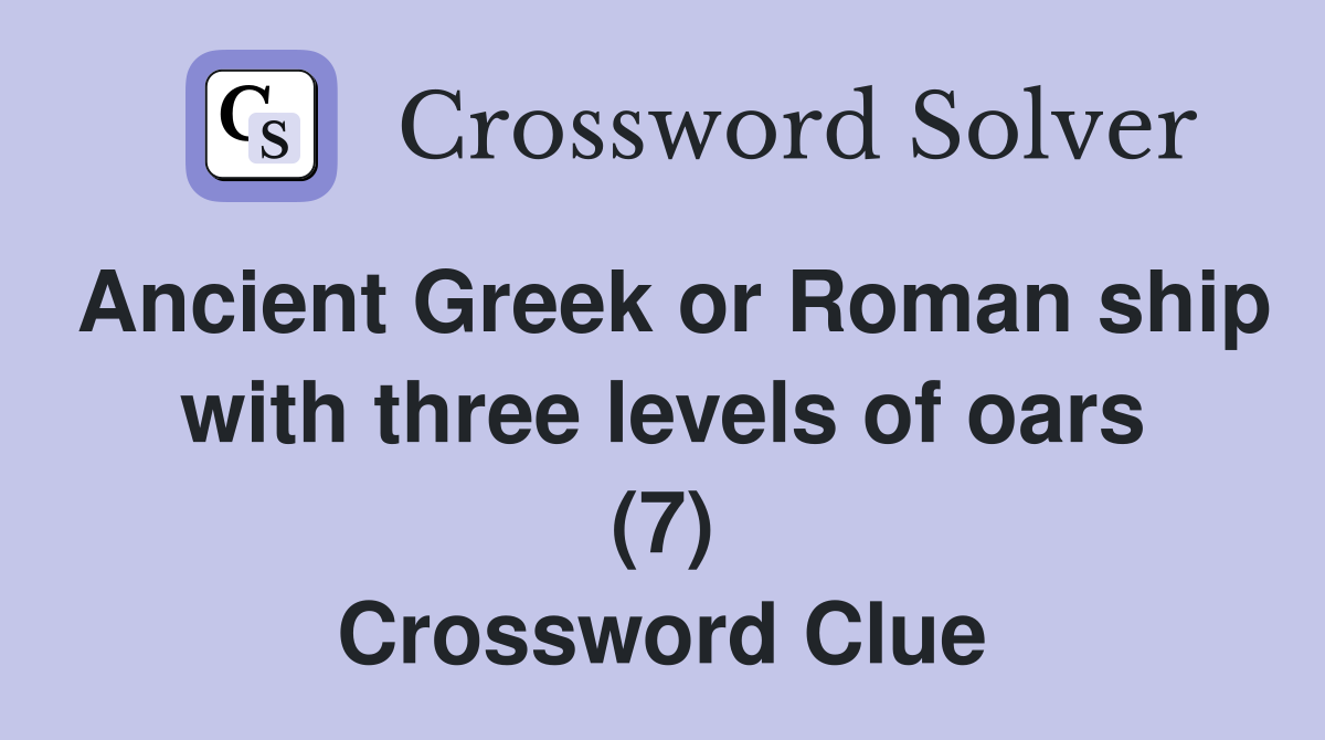 Ancient Greek or Roman ship with three levels of oars (7) Crossword Clue