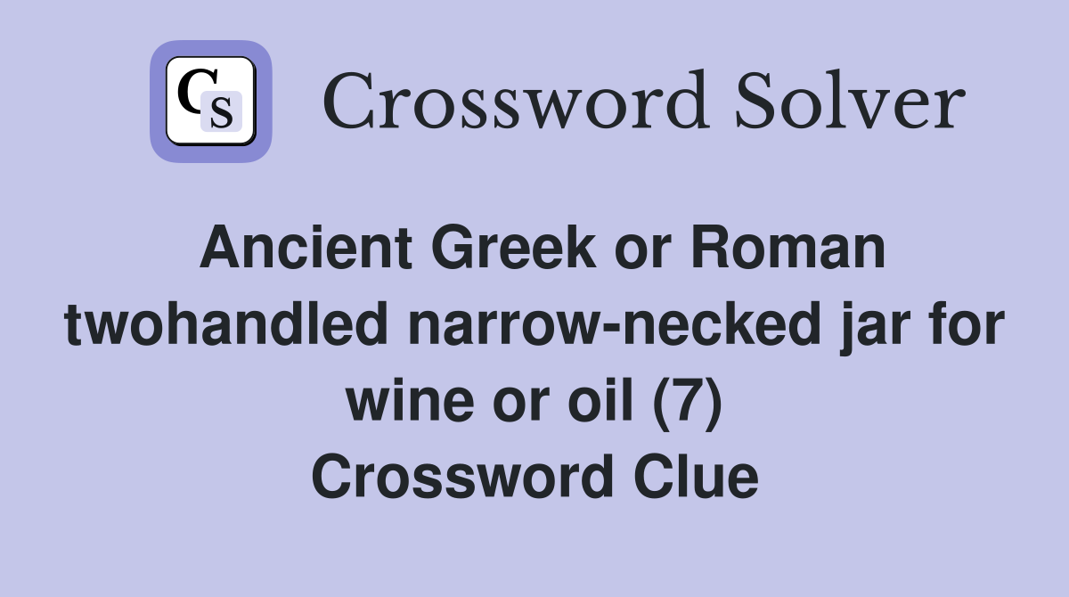 Ancient Greek or Roman twohandled narrow-necked jar for wine or oil (7) Crossword Clue