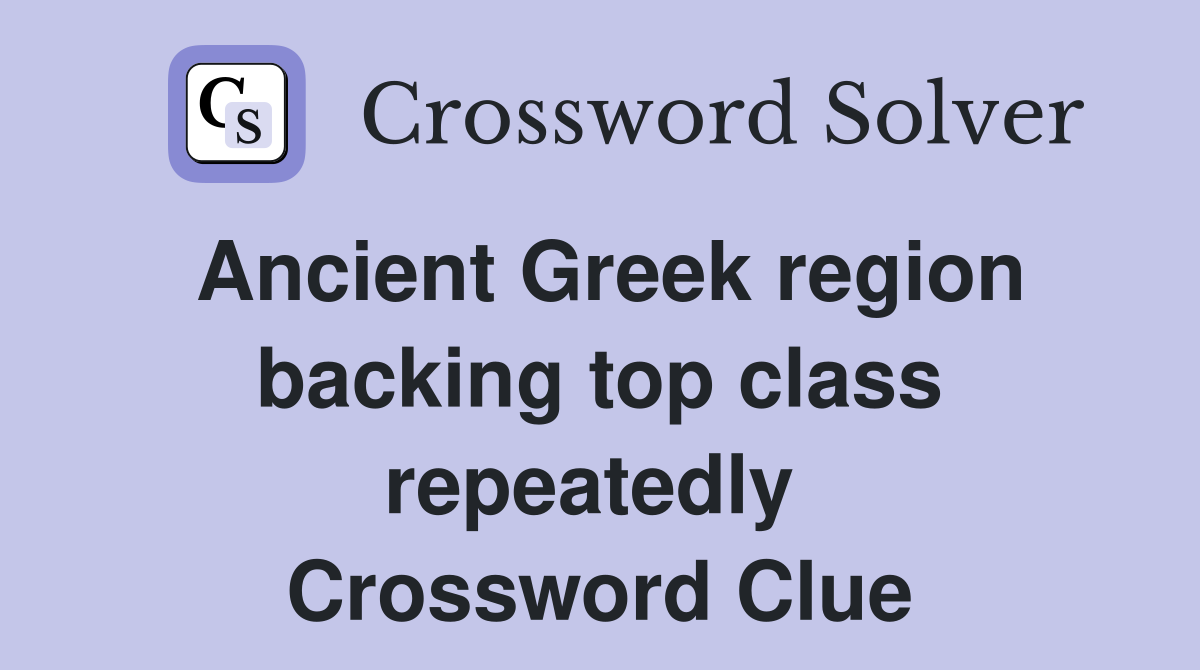 Ancient Greek region backing top class repeatedly  Crossword Clue