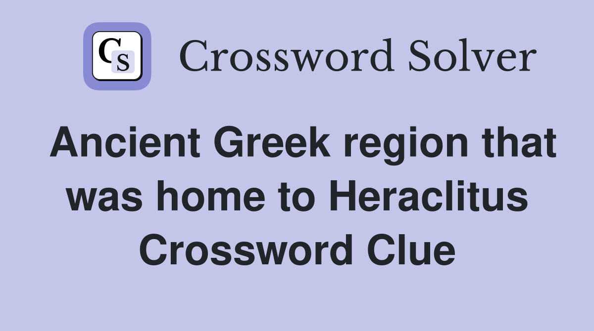 Ancient Greek region that was home to Heraclitus Crossword Clue