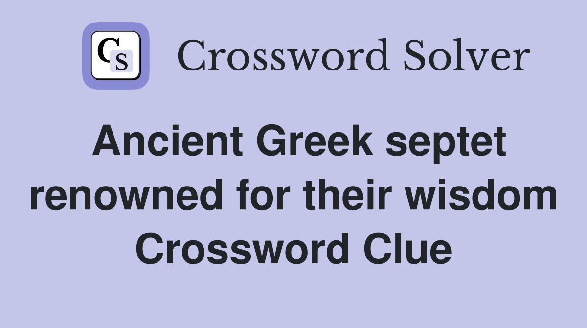 Ancient Greek septet renowned for their wisdom Crossword Clue