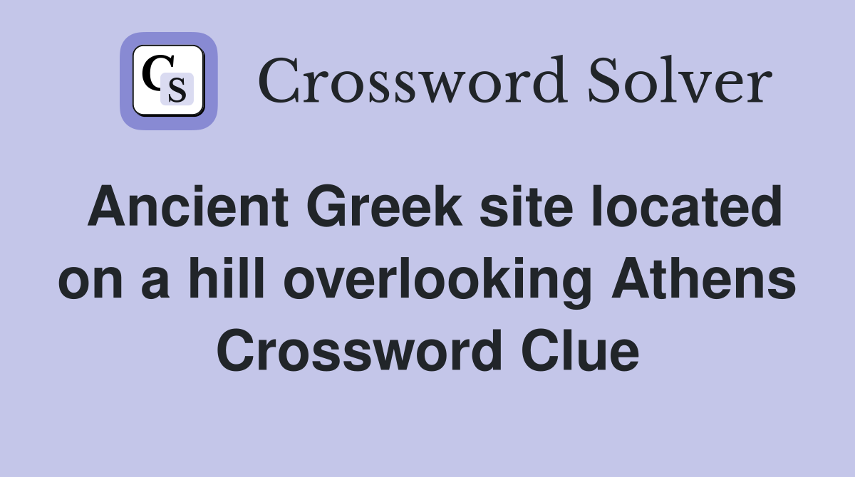 Ancient Greek site located on a hill overlooking Athens Crossword Clue