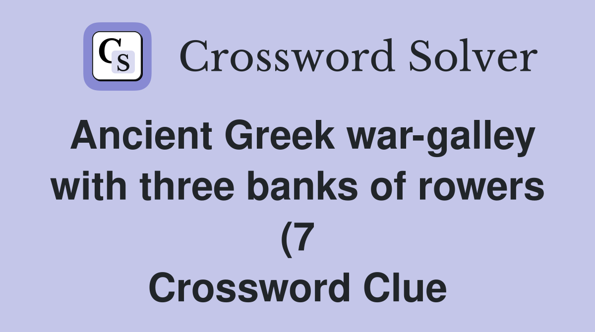 Ancient Greek war galley with three banks of rowers (7) Crossword Ancient Greek war galley with three banks of rowers (7) Crossword