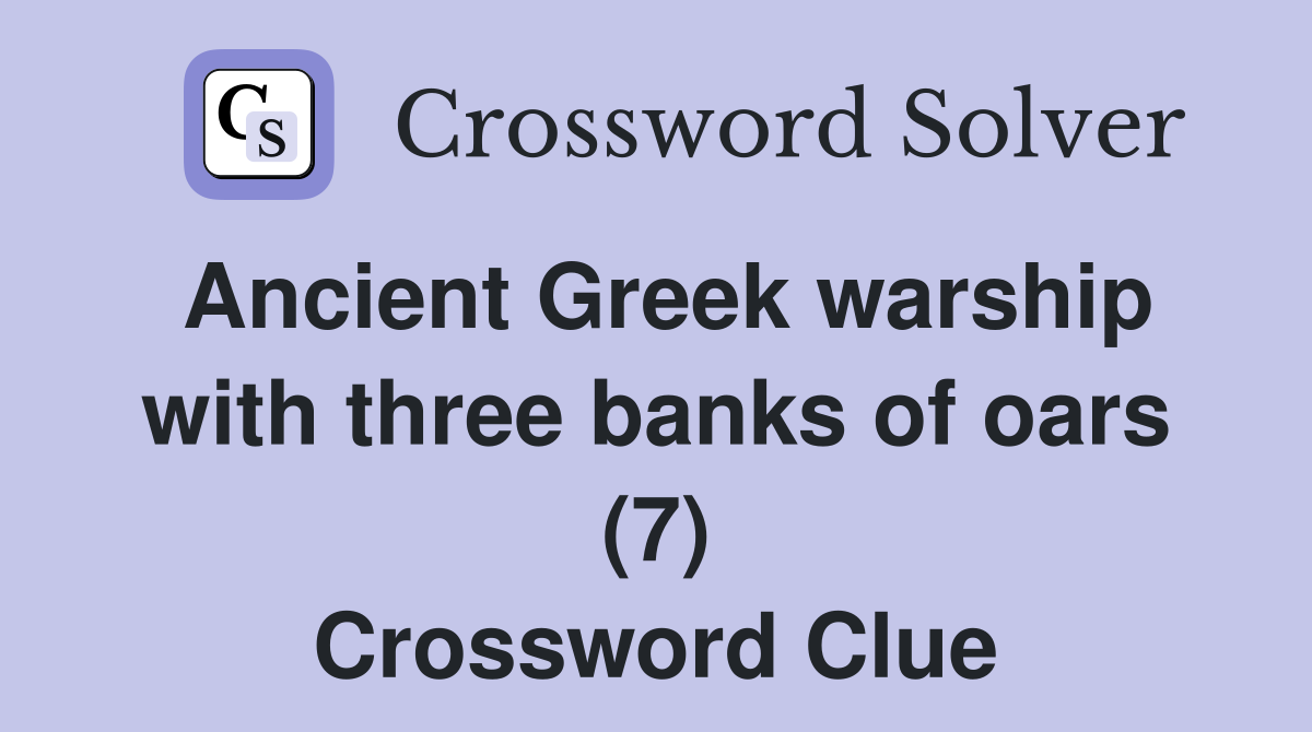 Ancient Greek warship with three banks of oars (7) Crossword Clue