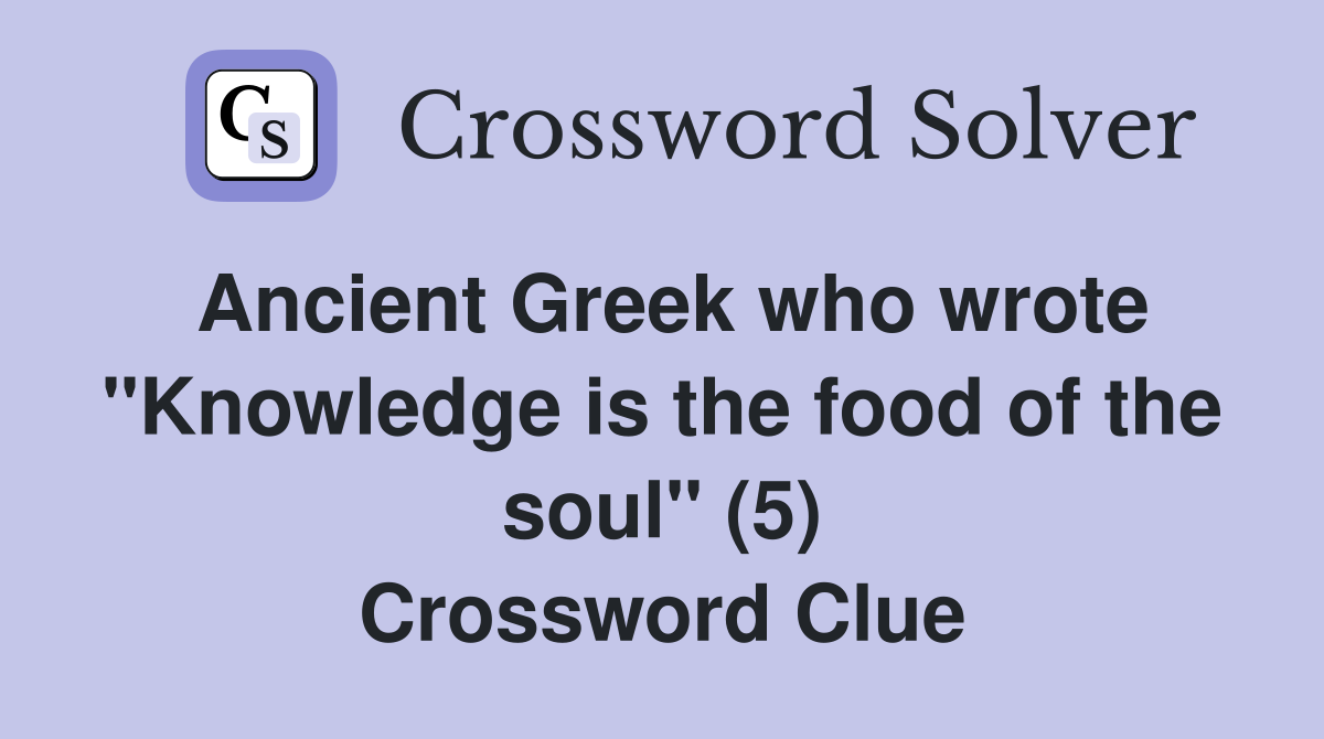 Ancient Greek who wrote "Knowledge is the food of the soul" (5) Crossword Clue