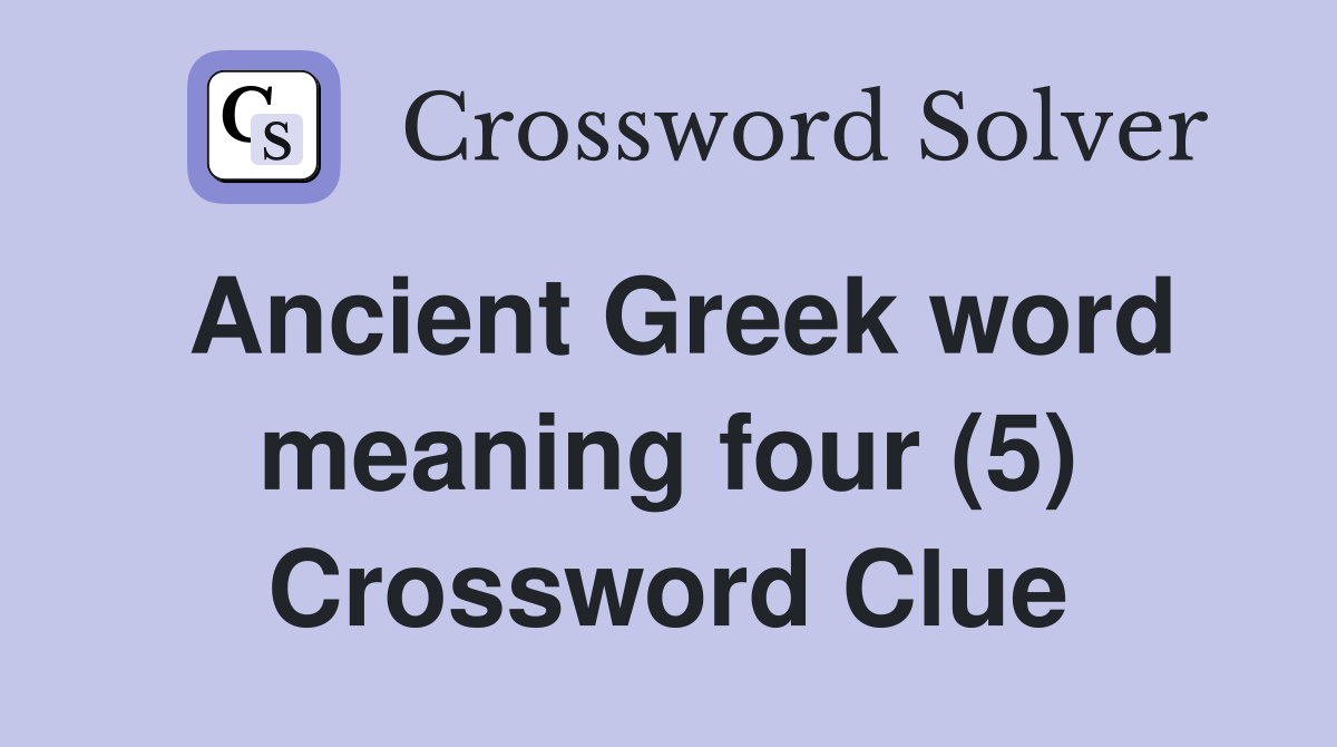 Ancient Greek word meaning four (5) Crossword Clue