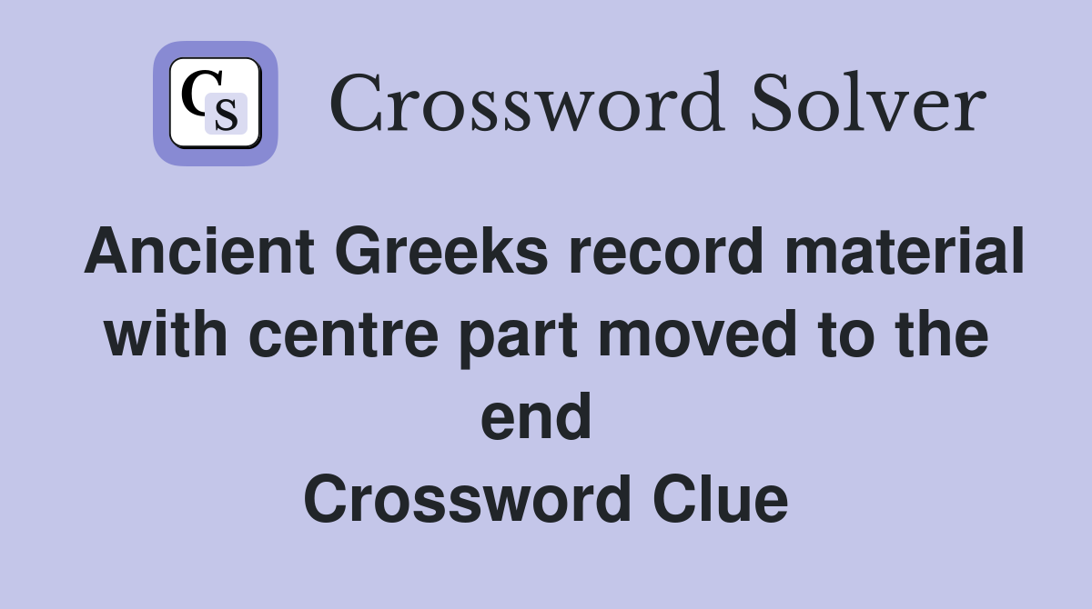 Ancient Greeks record material with centre part moved to the end  Crossword Clue