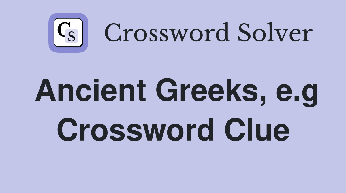 Ancient Greeks, e.g Crossword Clue
