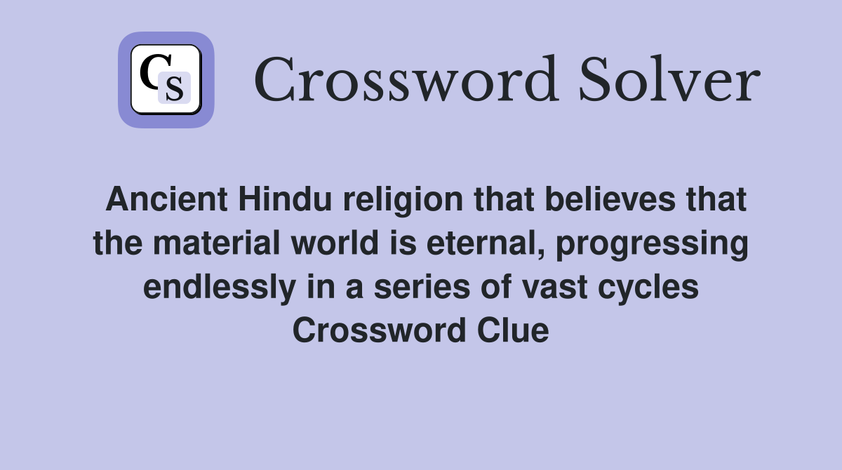 Ancient Hindu religion that believes that the material world is eternal, progressing endlessly in a series of vast cycles Crossword Clue