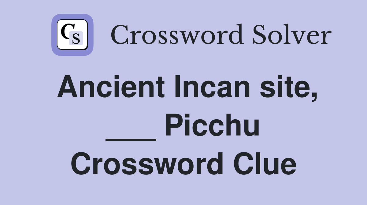 Ancient Incan site, ___ Picchu Crossword Clue