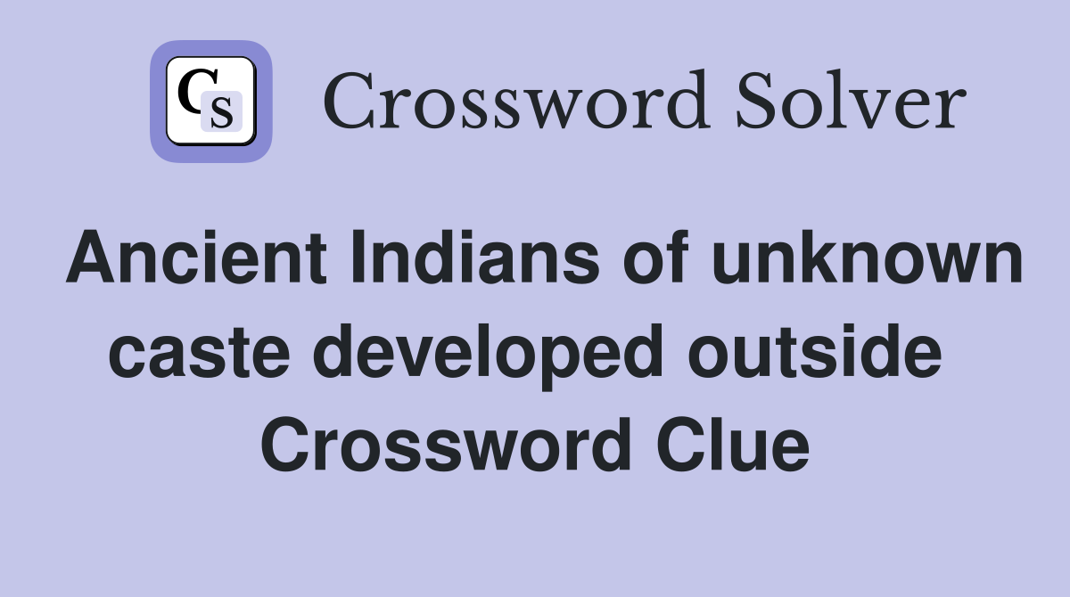 Ancient Indians of unknown caste developed outside  Crossword Clue