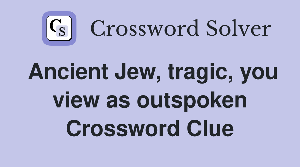 Ancient Jew, tragic, you view as outspoken Crossword Clue