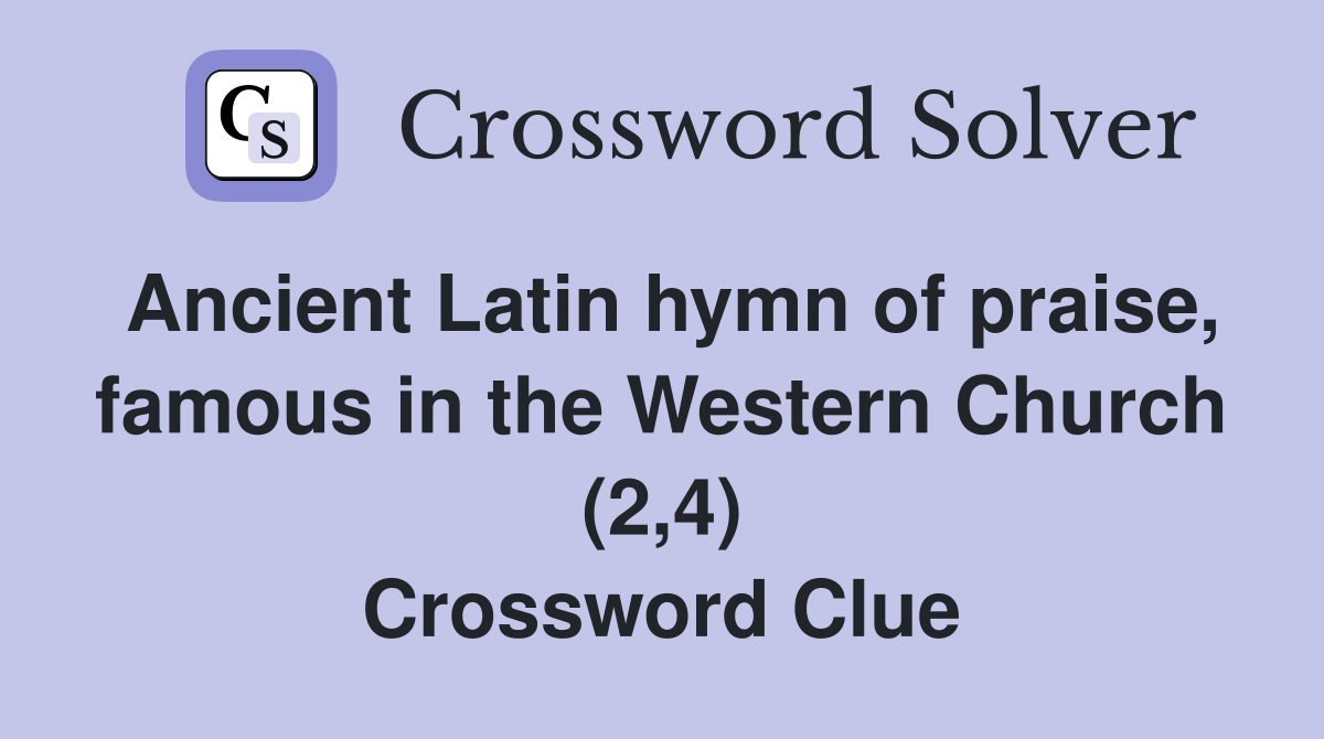 Ancient Latin hymn of praise, famous in the Western Church (2,4) Crossword Clue