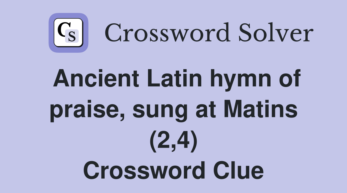 Ancient Latin hymn of praise, sung at Matins (2,4) Crossword Clue