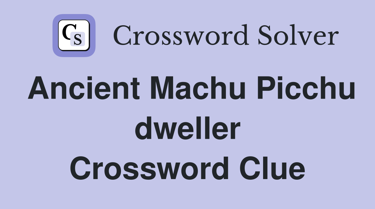 Ancient Machu Picchu dweller Crossword Clue