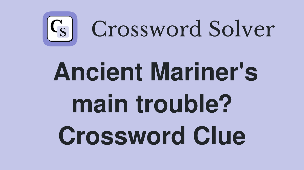 Ancient Mariner's main trouble? Crossword Clue