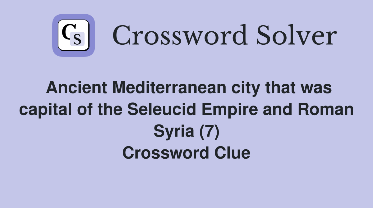 Ancient Mediterranean city that was capital of the Seleucid Empire and Roman Syria (7) Crossword Clue