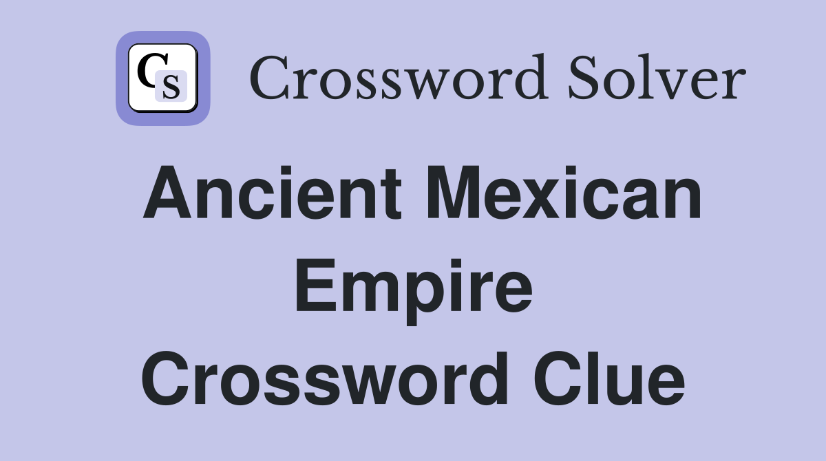Ancient Mexican Empire Crossword Clue Answers Crossword Solver