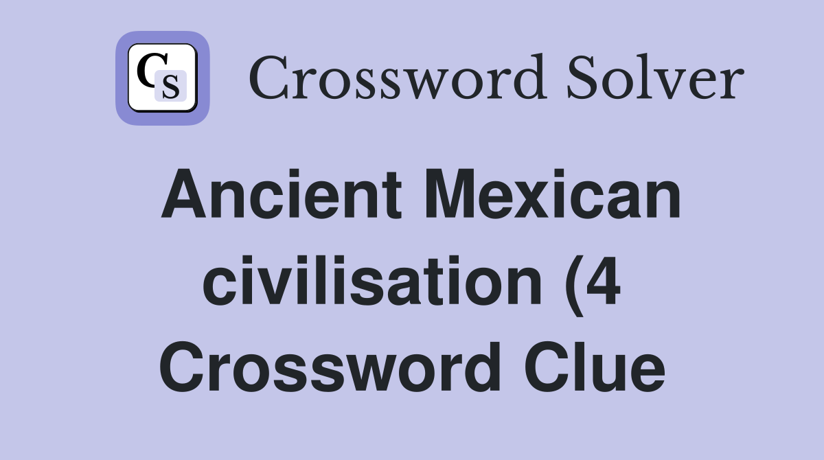 Ancient Mexican civilisation (4) Crossword Clue Answers Crossword Ancient Mexican civilisation (4) Crossword Clue Answers Crossword