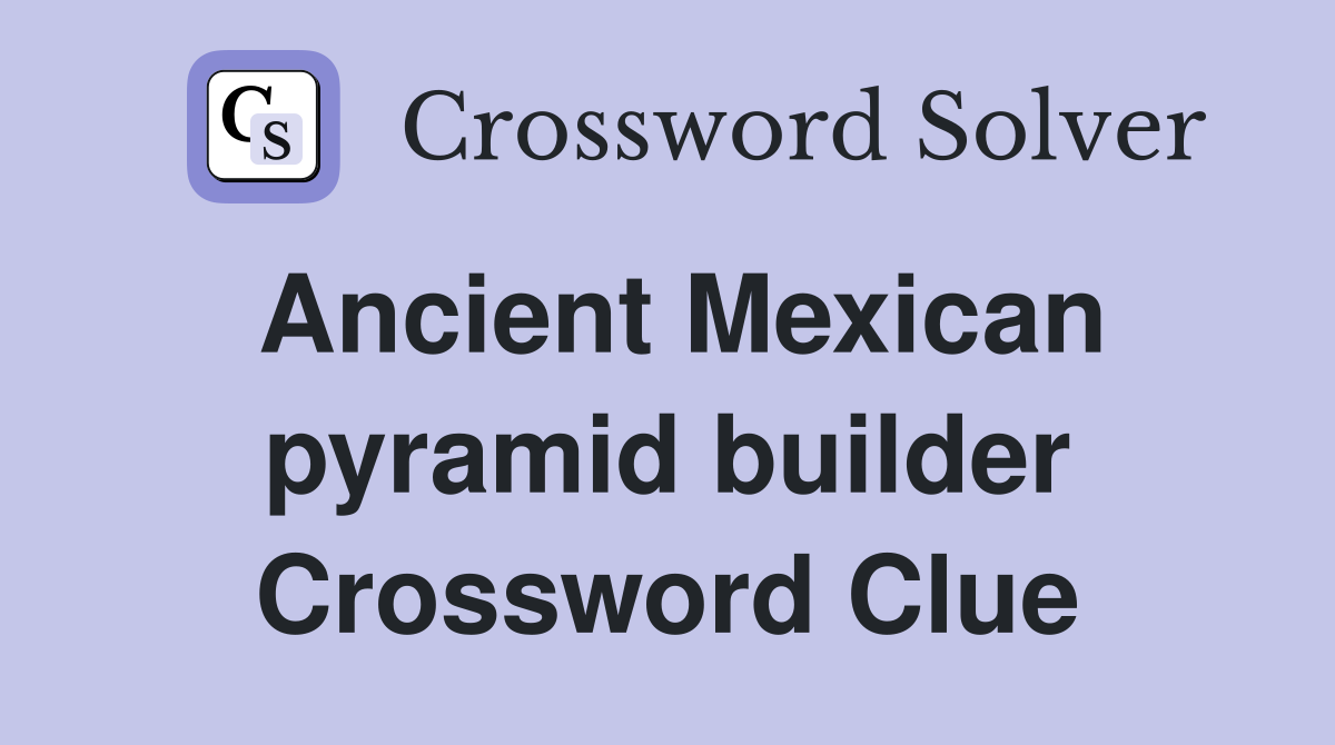 Ancient Mexican pyramid builder Crossword Clue