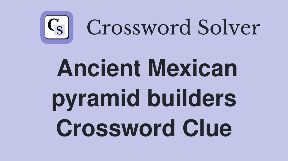 Ancient Mexican pyramid builders Crossword Clue