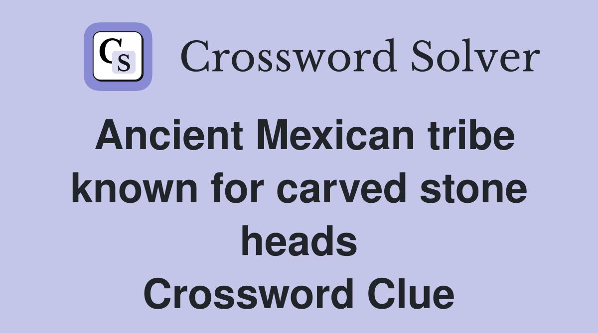 Ancient Mexican tribe known for carved stone heads Crossword Clue