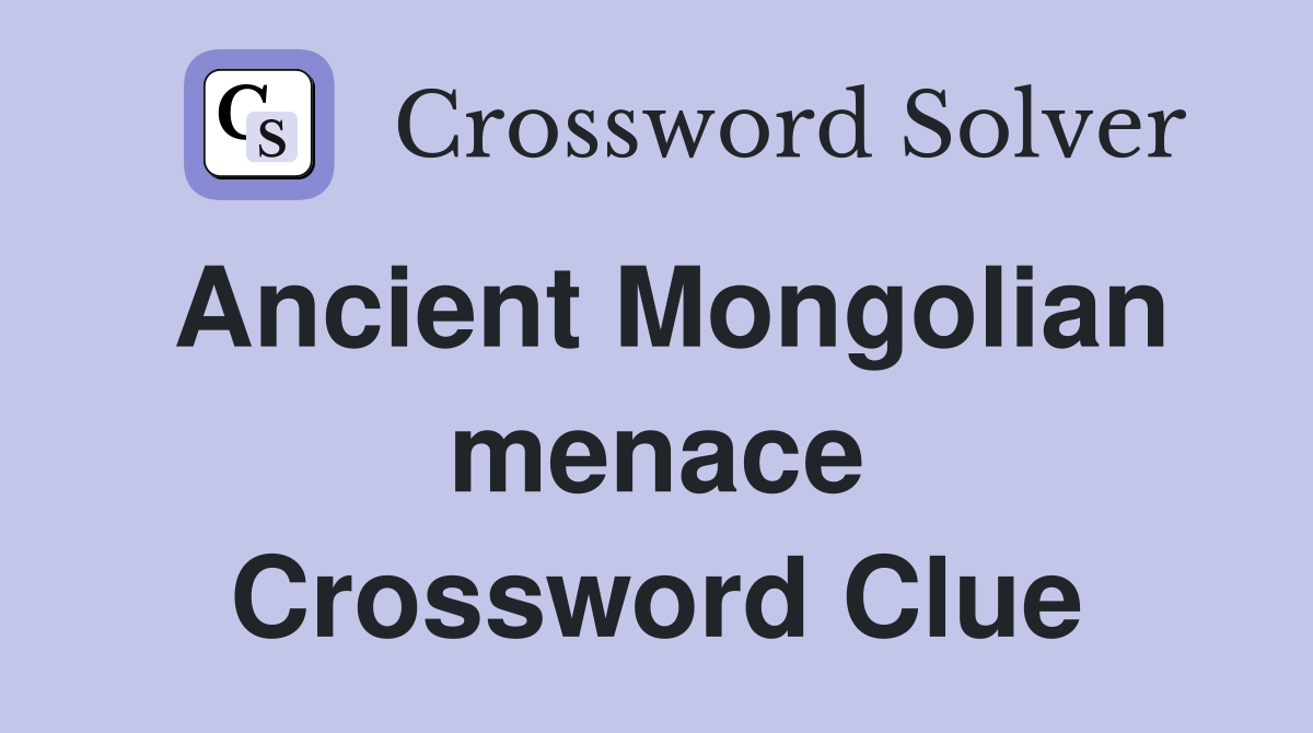 Ancient Mongolian menace Crossword Clue